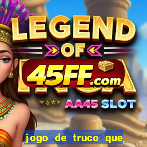 jogo de truco que ganha dinheiro de verdade